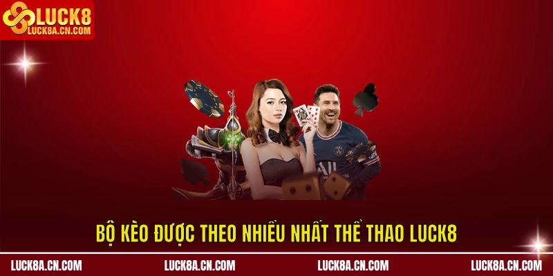 Bộ kèo được theo nhiều nhất Thể Thao LUCK8