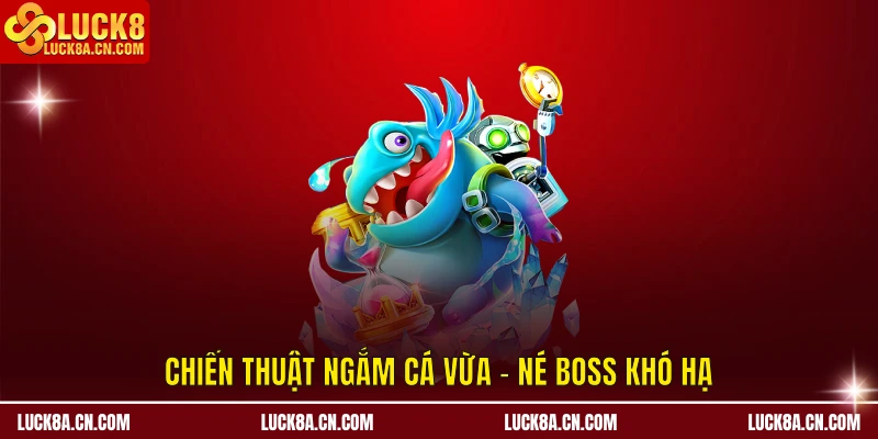 Chiến thuật ngắm cá vừa - né Boss khó hạ