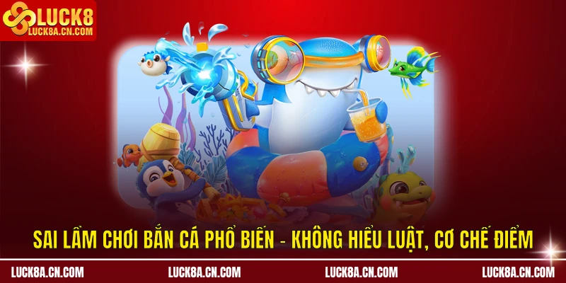 Sai lầm chơi bắn cá phổ biến - Không hiểu luật, cơ chế điểm